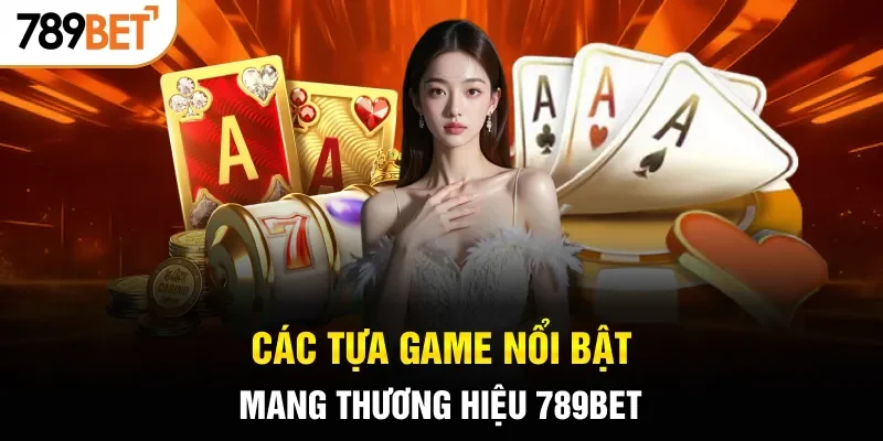Các tựa game nổi bật mang thương hiệu 789BET