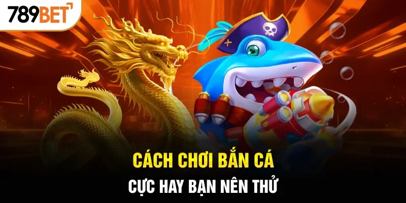 Cách chơi bắn cá cực hay bạn nên thử
