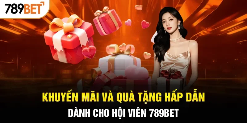 Khuyến mãi và quà tặng hấp dẫn dành cho hội viên 789BET