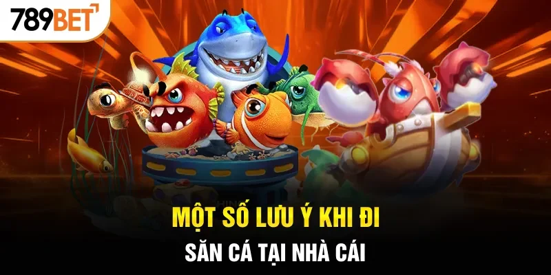 Một số lưu ý khi đi săn cá tại nhà cái