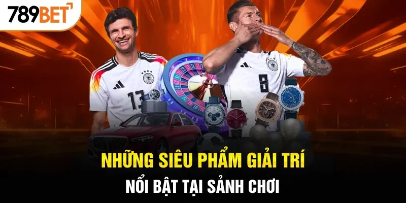 Những siêu phẩm giải trí nổi bật tại sảnh chơi